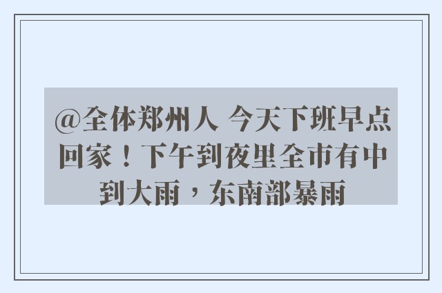 @全体郑州人 今天下班早点回家！下午到夜里全市有中到大雨，东南部暴雨