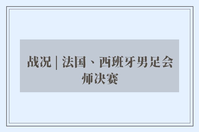 战况 | 法国、西班牙男足会师决赛