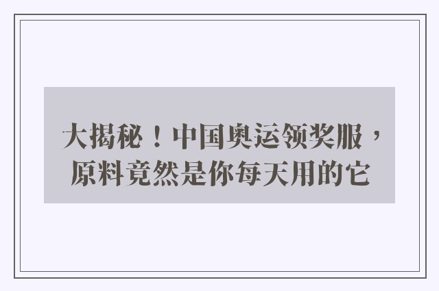 大揭秘！中国奥运领奖服，原料竟然是你每天用的它