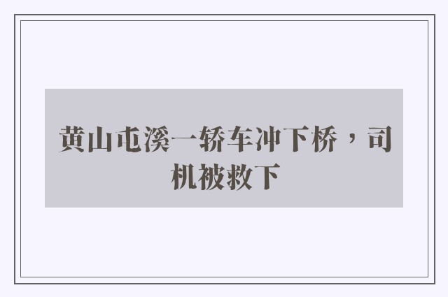 黄山屯溪一轿车冲下桥，司机被救下