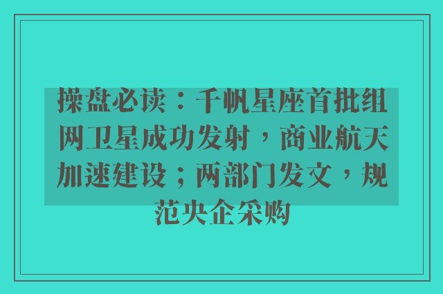 操盘必读：千帆星座首批组网卫星成功发射，商业航天加速建设；两部门发文，规范央企采购