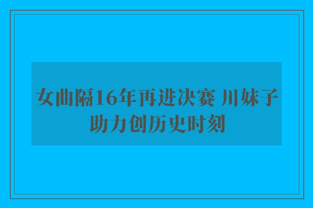 女曲隔16年再进决赛 川妹子助力创历史时刻