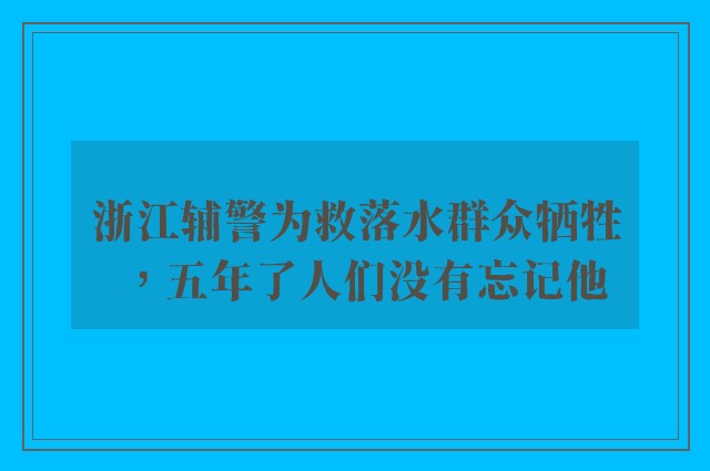 浙江辅警为救落水群众牺牲，五年了人们没有忘记他