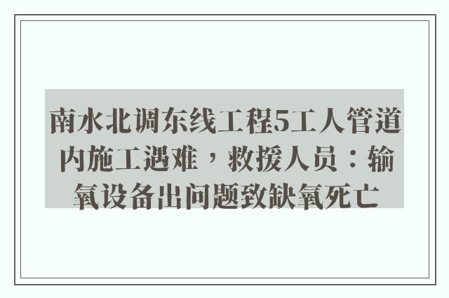 南水北调东线工程5工人管道内施工遇难，救援人员：输氧设备出问题致缺氧死亡