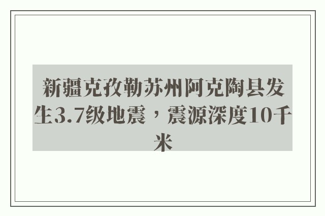 新疆克孜勒苏州阿克陶县发生3.7级地震，震源深度10千米