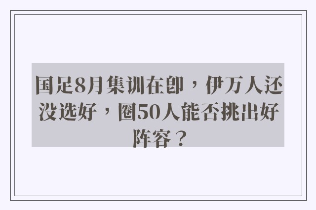 国足8月集训在即，伊万人还没选好，圈50人能否挑出好阵容？