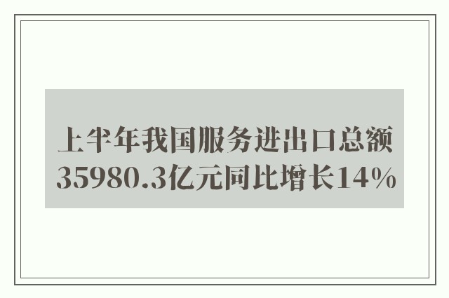 上半年我国服务进出口总额35980.3亿元同比增长14%