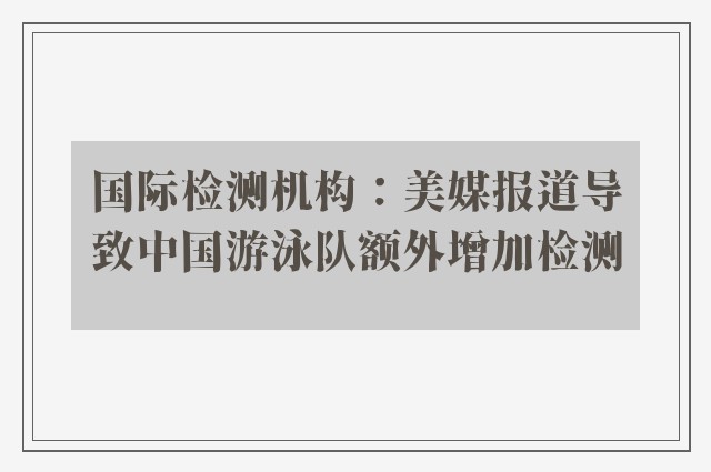 国际检测机构：美媒报道导致中国游泳队额外增加检测