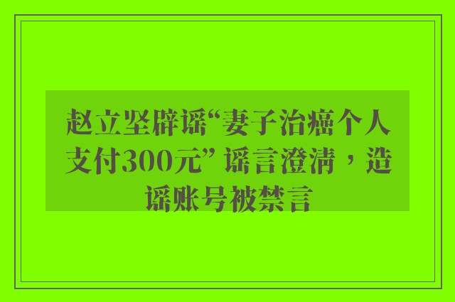 赵立坚辟谣“妻子治癌个人支付300元” 谣言澄清，造谣账号被禁言