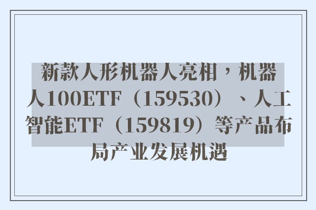 新款人形机器人亮相，机器人100ETF（159530）、人工智能ETF（159819）等产品布局产业发展机遇