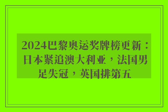 2024巴黎奥运奖牌榜更新：日本紧追澳大利亚，法国男足失冠，英国排第五