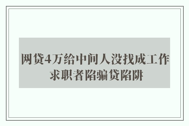 网贷4万给中间人没找成工作 求职者陷骗贷陷阱