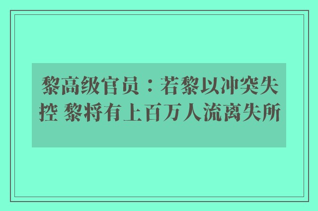 黎高级官员：若黎以冲突失控 黎将有上百万人流离失所