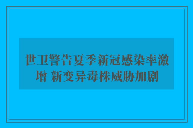 世卫警告夏季新冠感染率激增 新变异毒株威胁加剧