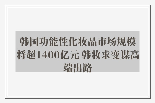 韩国功能性化妆品市场规模将超1400亿元 韩妆求变谋高端出路