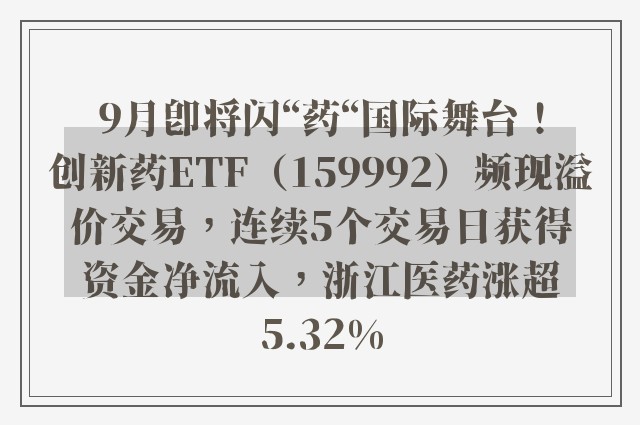 9月即将闪“药“国际舞台！创新药ETF（159992）频现溢价交易，连续5个交易日获得资金净流入，浙江医药涨超5.32%