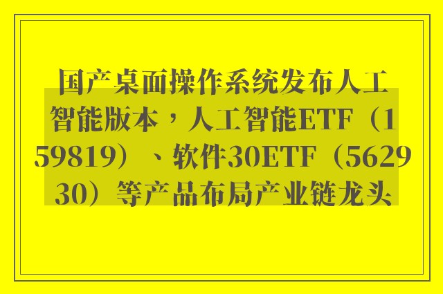 国产桌面操作系统发布人工智能版本，人工智能ETF（159819）、软件30ETF（562930）等产品布局产业链龙头