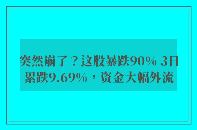 突然崩了？这股暴跌90% 3日累跌9.69%，资金大幅外流