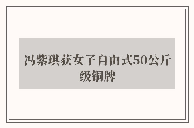 冯紫琪获女子自由式50公斤级铜牌