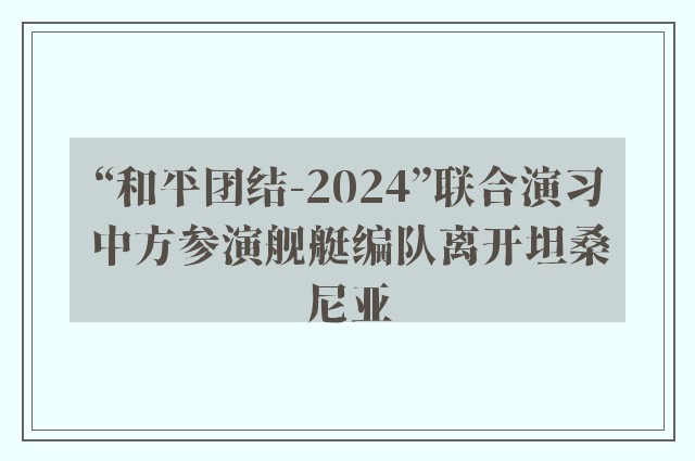 “和平团结-2024”联合演习中方参演舰艇编队离开坦桑尼亚