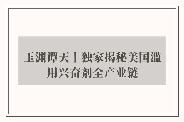 玉渊谭天丨独家揭秘美国滥用兴奋剂全产业链