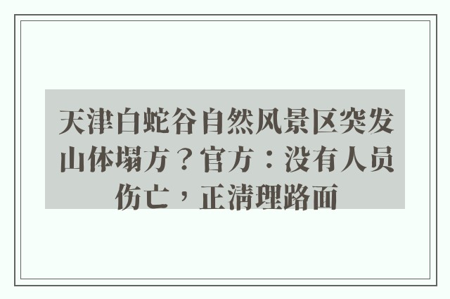 天津白蛇谷自然风景区突发山体塌方？官方：没有人员伤亡，正清理路面