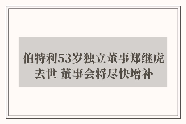 伯特利53岁独立董事郑继虎去世 董事会将尽快增补