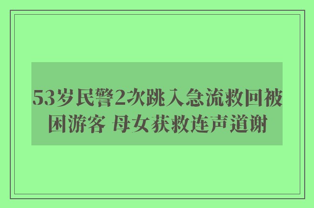 53岁民警2次跳入急流救回被困游客 母女获救连声道谢