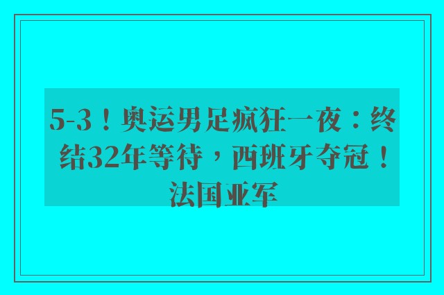 5-3！奥运男足疯狂一夜：终结32年等待，西班牙夺冠！法国亚军