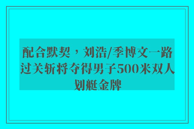 配合默契，刘浩/季博文一路过关斩将夺得男子500米双人划艇金牌