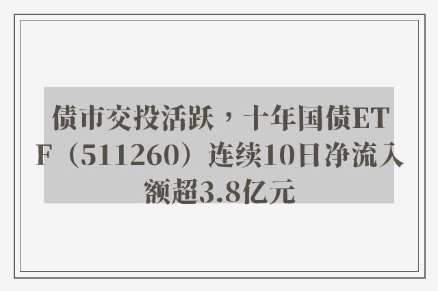 债市交投活跃，十年国债ETF（511260）连续10日净流入额超3.8亿元