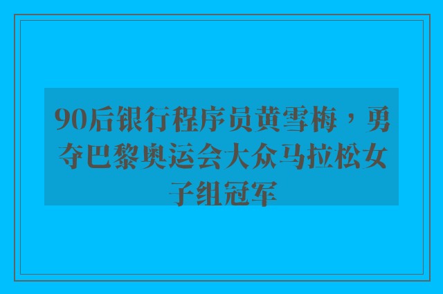 90后银行程序员黄雪梅，勇夺巴黎奥运会大众马拉松女子组冠军