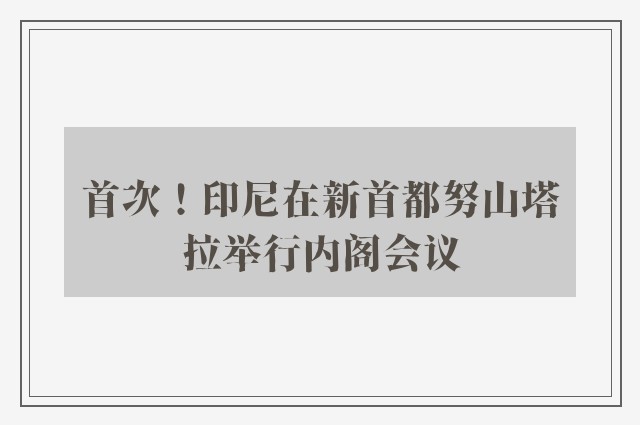 首次！印尼在新首都努山塔拉举行内阁会议