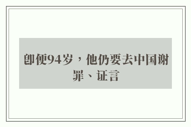 即便94岁，他仍要去中国谢罪、证言