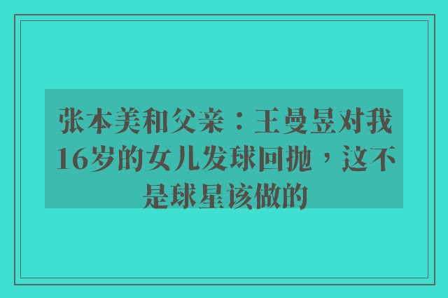 张本美和父亲：王曼昱对我16岁的女儿发球回抛，这不是球星该做的