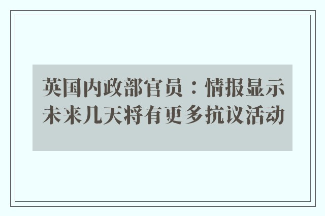 英国内政部官员：情报显示未来几天将有更多抗议活动