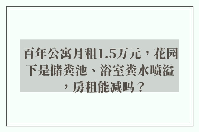 百年公寓月租1.5万元，花园下是储粪池、浴室粪水喷溢，房租能减吗？