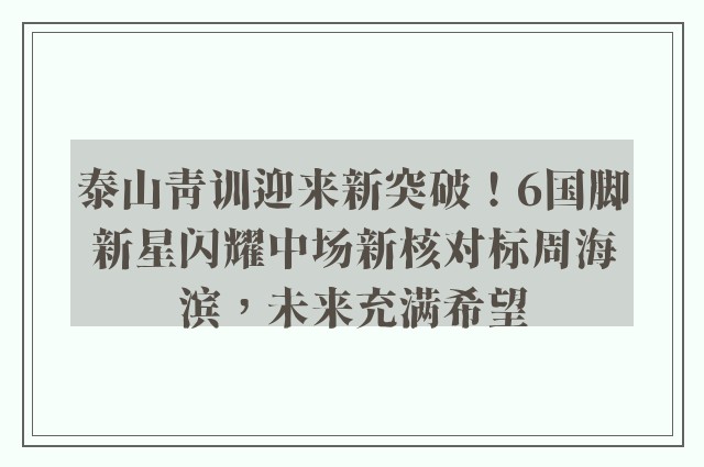 泰山青训迎来新突破！6国脚新星闪耀中场新核对标周海滨，未来充满希望