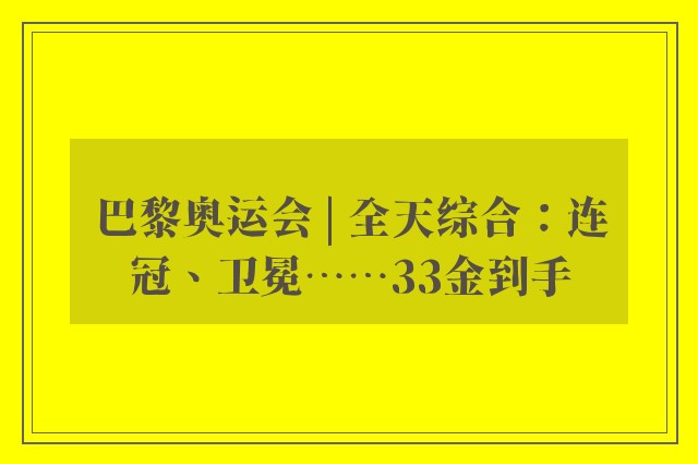 巴黎奥运会 | 全天综合：连冠、卫冕……33金到手