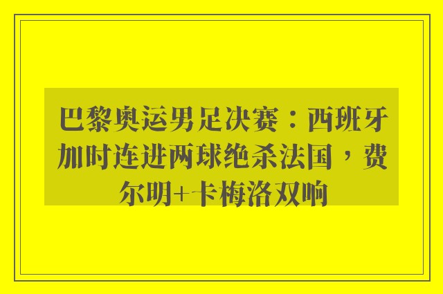 巴黎奥运男足决赛：西班牙加时连进两球绝杀法国，费尔明+卡梅洛双响