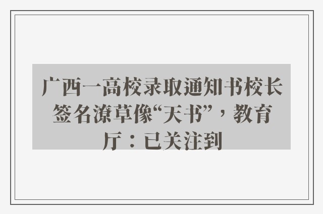 广西一高校录取通知书校长签名潦草像“天书”，教育厅：已关注到