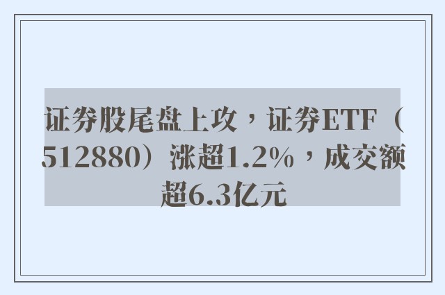 证券股尾盘上攻，证券ETF（512880）涨超1.2%，成交额超6.3亿元