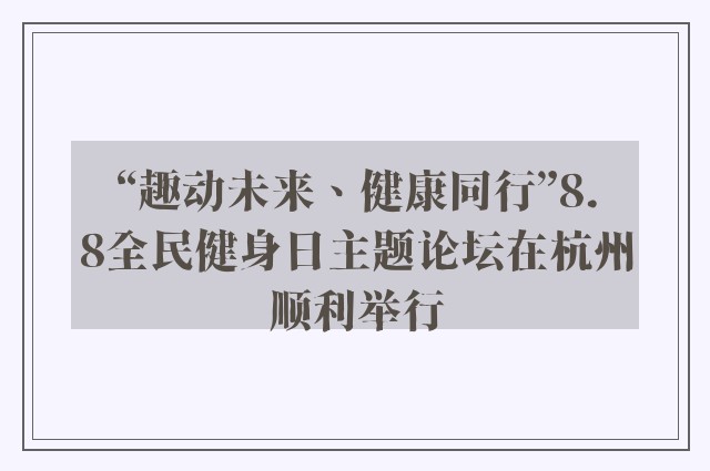 “趣动未来、健康同行”8.8全民健身日主题论坛在杭州顺利举行