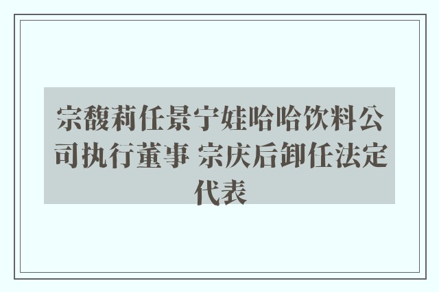 宗馥莉任景宁娃哈哈饮料公司执行董事 宗庆后卸任法定代表