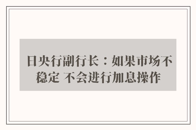 日央行副行长：如果市场不稳定 不会进行加息操作