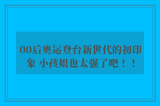 00后奥运登台新世代的初印象 小孩姐也太强了吧！！