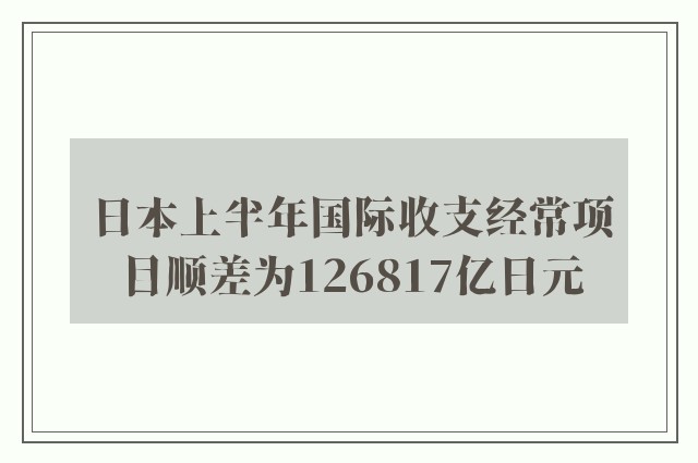 日本上半年国际收支经常项目顺差为126817亿日元