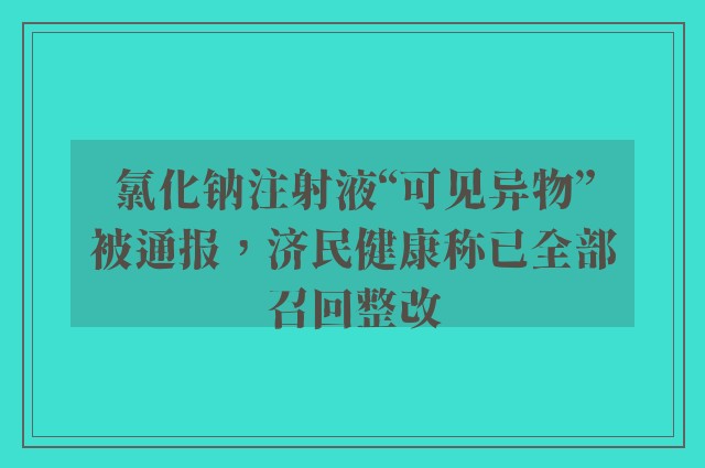 氯化钠注射液“可见异物”被通报，济民健康称已全部召回整改