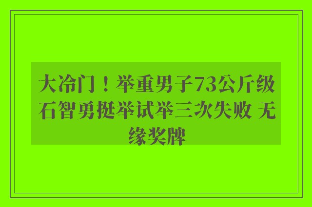 大冷门！举重男子73公斤级石智勇挺举试举三次失败 无缘奖牌