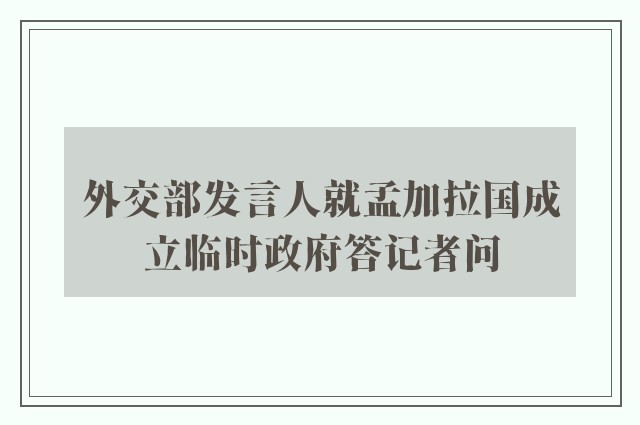 外交部发言人就孟加拉国成立临时政府答记者问